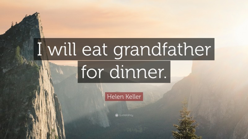 Helen Keller Quote: “I will eat grandfather for dinner.”
