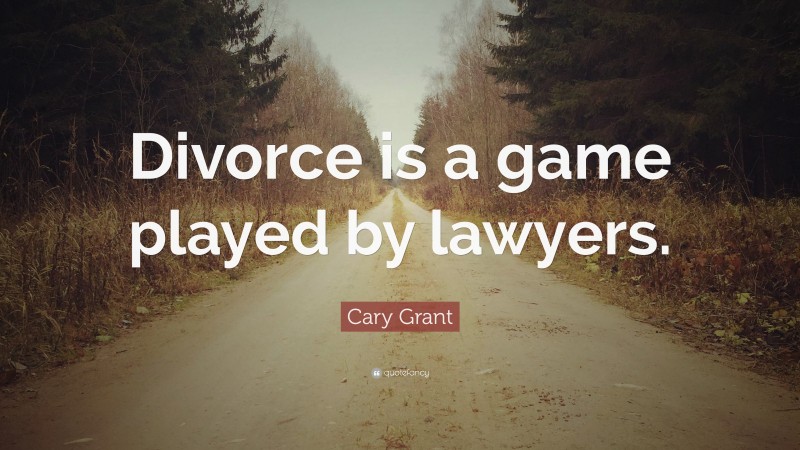 Cary Grant Quote: “Divorce is a game played by lawyers.”