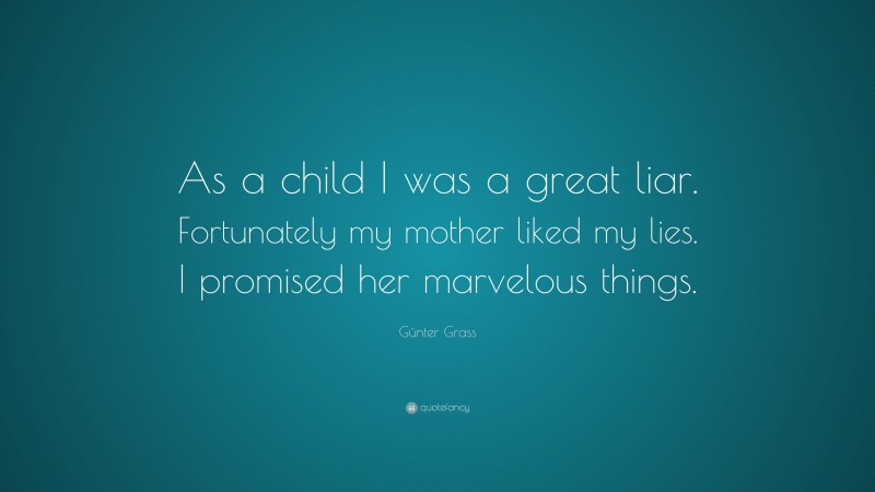 Günter Grass Quote: “As a child I was a great liar. Fortunately my mother liked my lies. I promised her marvelous things.”