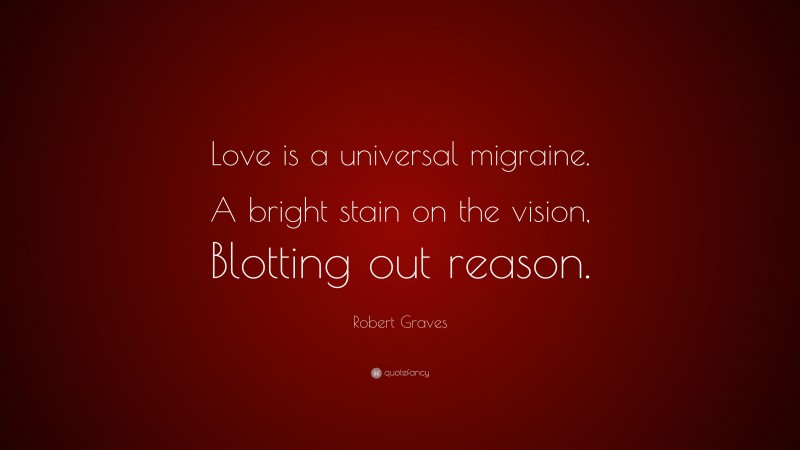 Robert Graves Quote: “Love is a universal migraine. A bright stain on the vision, Blotting out reason.”