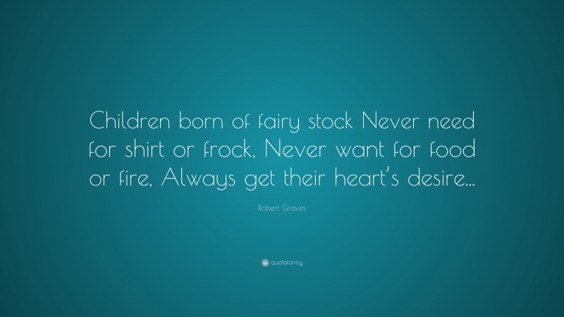 Robert Graves Quote: “Children born of fairy stock Never need for shirt or frock, Never want for food or fire, Always get their heart’s desire...”