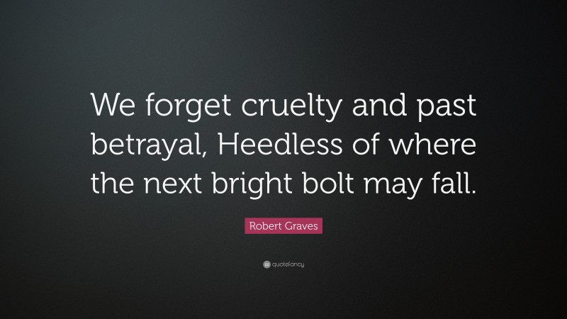 Robert Graves Quote: “We forget cruelty and past betrayal, Heedless of where the next bright bolt may fall.”
