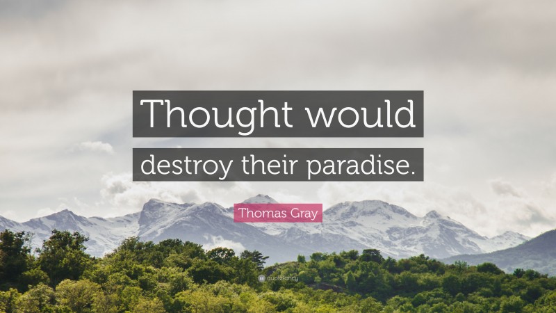 Thomas Gray Quote: “Thought would destroy their paradise.”