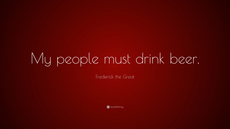 Frederick the Great Quote: “My people must drink beer.”