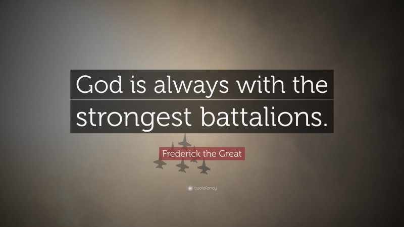 Frederick the Great Quote: “God is always with the strongest battalions.”