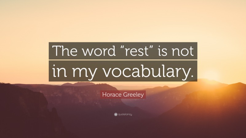 Horace Greeley Quote: “The word “rest” is not in my vocabulary.”