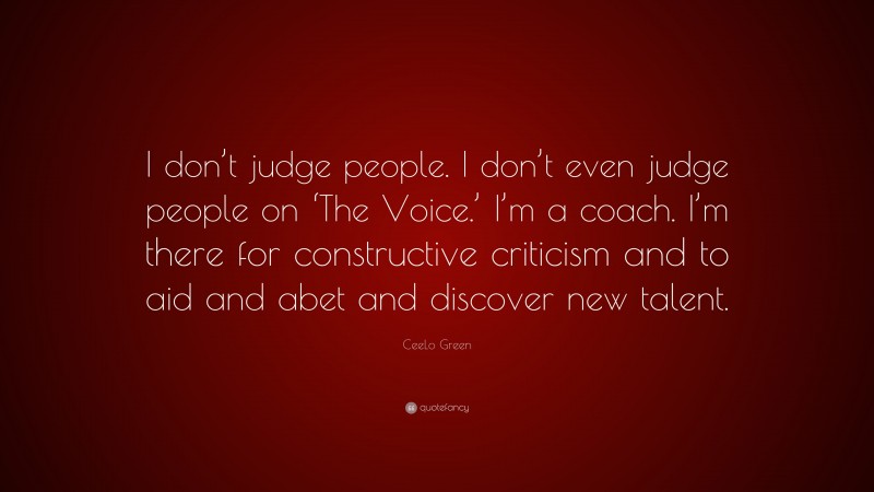 CeeLo Green Quote: “I don’t judge people. I don’t even judge people on ‘The Voice.’ I’m a coach. I’m there for constructive criticism and to aid and abet and discover new talent.”