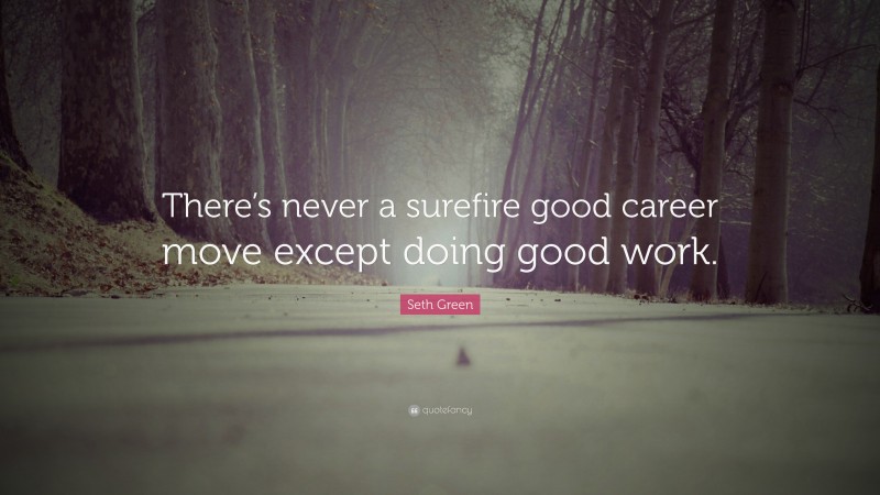 Seth Green Quote: “There’s never a surefire good career move except doing good work.”