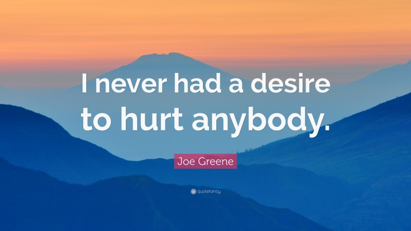 Joe Greene Quote: “I never had a desire to hurt anybody.”