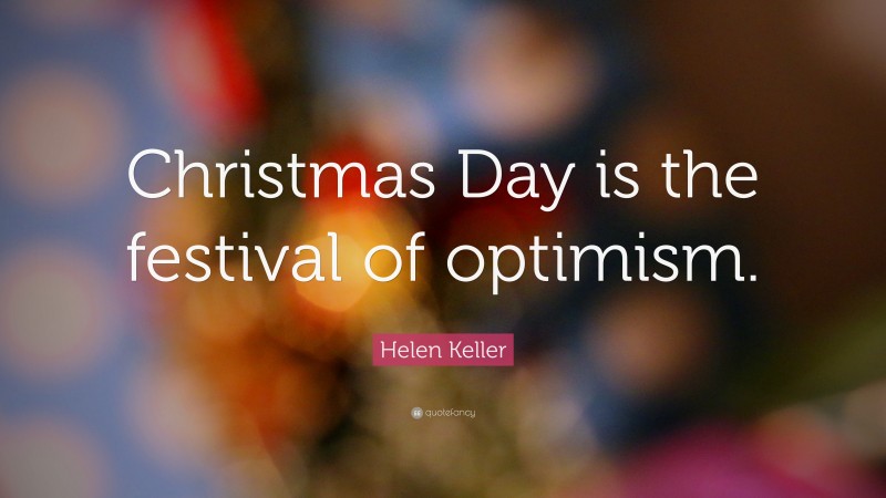 Helen Keller Quote: “Christmas Day is the festival of optimism.”