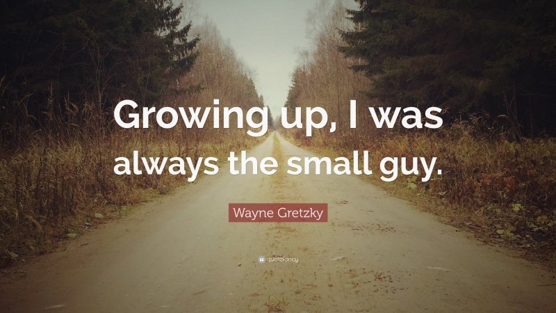 Wayne Gretzky Quote: “Growing up, I was always the small guy.”