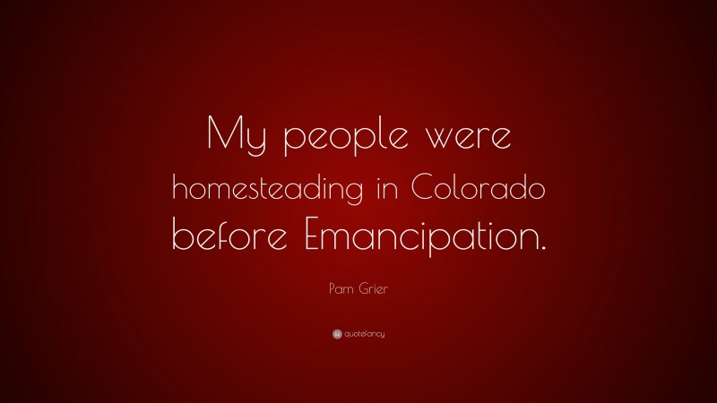 Pam Grier Quote: “My people were homesteading in Colorado before Emancipation.”