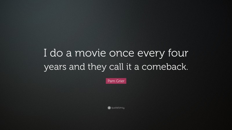 Pam Grier Quote: “I do a movie once every four years and they call it a comeback.”