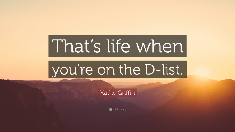 Kathy Griffin Quote: “That’s life when you’re on the D-list.”