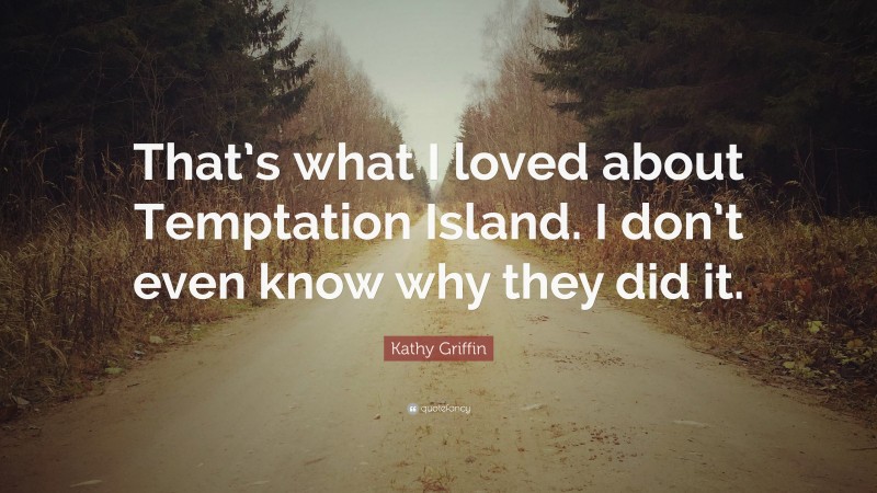 Kathy Griffin Quote: “That’s what I loved about Temptation Island. I don’t even know why they did it.”