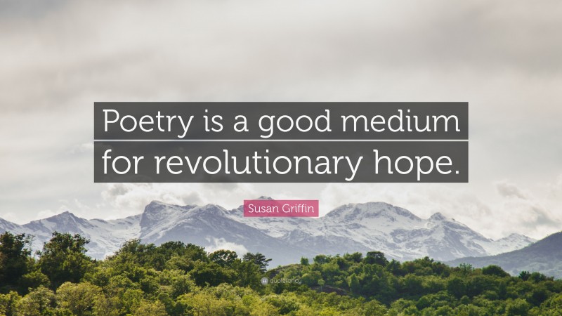 Susan Griffin Quote: “Poetry is a good medium for revolutionary hope.”