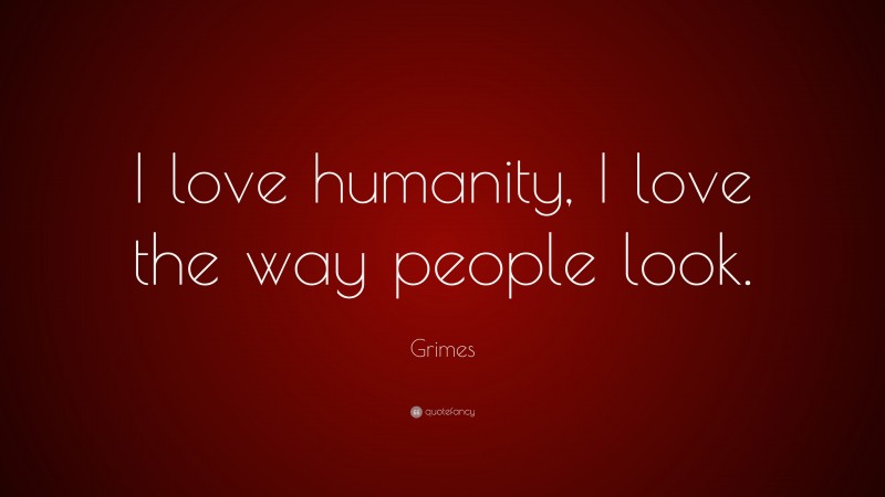 Grimes Quote: “I love humanity, I love the way people look.”