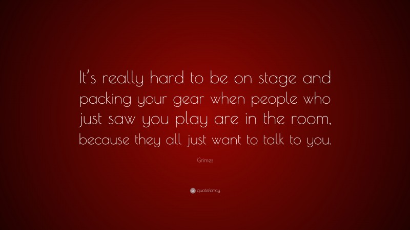 Grimes Quote: “It’s really hard to be on stage and packing your gear when people who just saw you play are in the room, because they all just want to talk to you.”