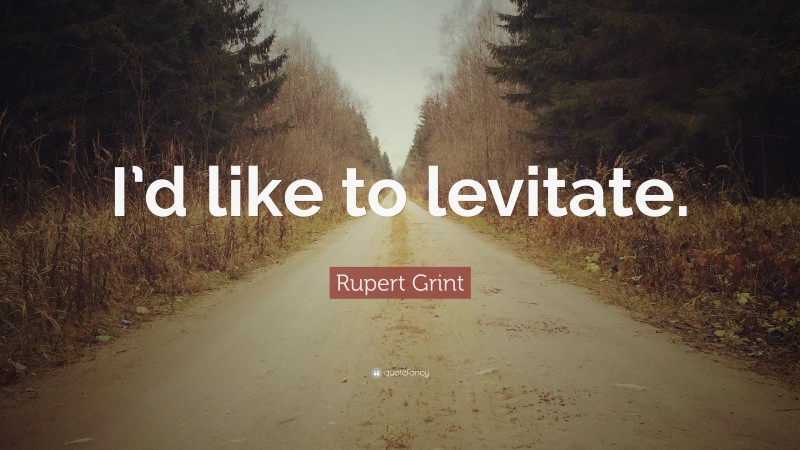 Rupert Grint Quote: “I’d like to levitate.”