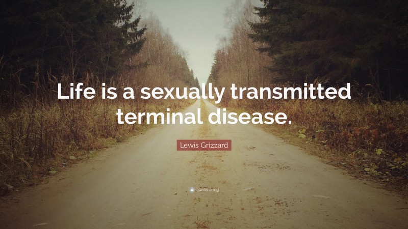 Lewis Grizzard Quote: “Life is a sexually transmitted terminal disease.”