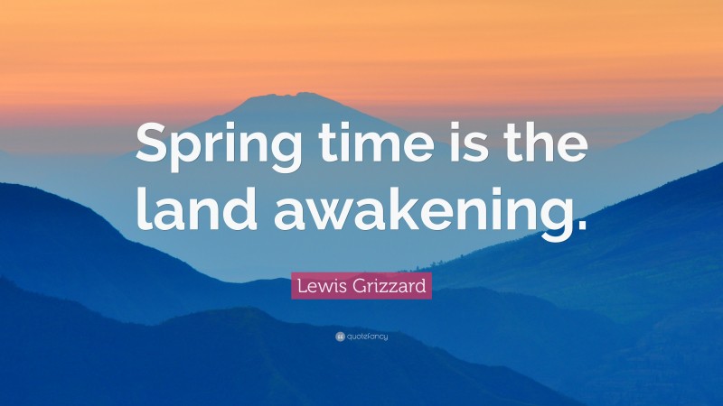 Lewis Grizzard Quote: “Spring time is the land awakening.”