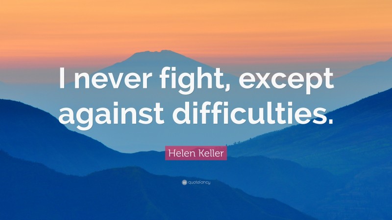 Helen Keller Quote: “I never fight, except against difficulties.”