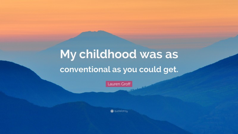 Lauren Groff Quote: “My childhood was as conventional as you could get.”