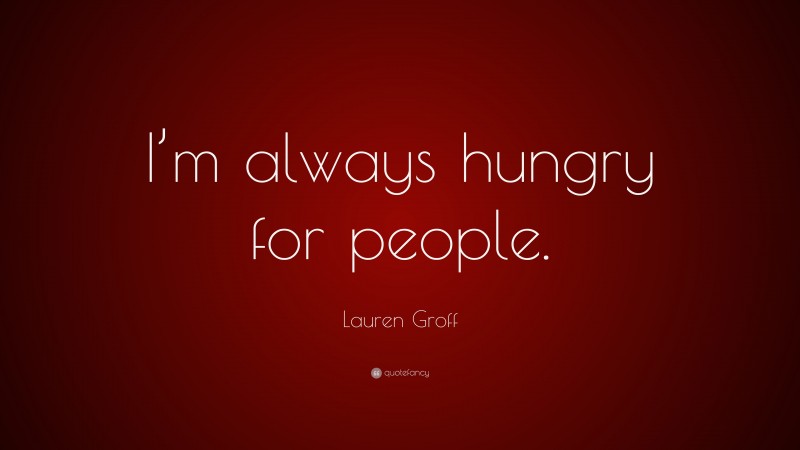 Lauren Groff Quote: “I’m always hungry for people.”