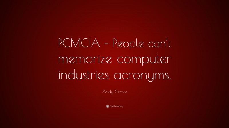 Andy Grove Quote: “PCMCIA – People can’t memorize computer industries acronyms.”
