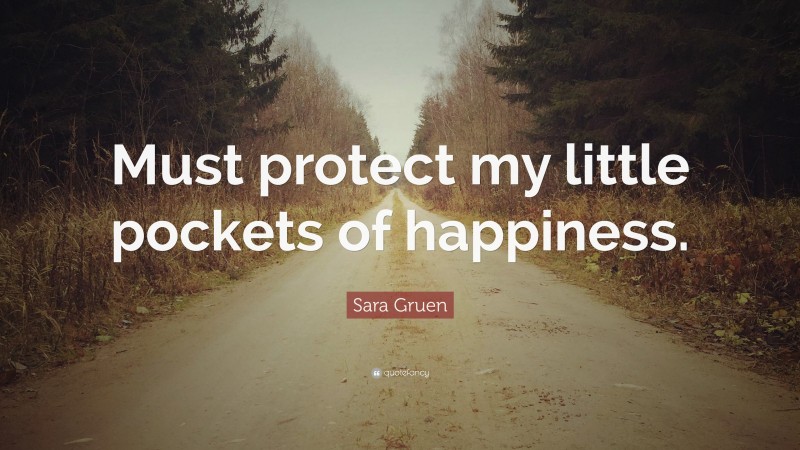 Sara Gruen Quote: “Must protect my little pockets of happiness.”