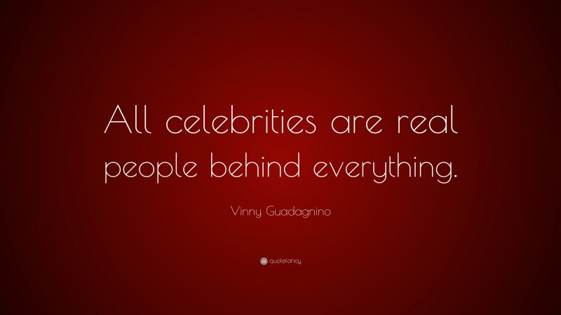 Vinny Guadagnino Quote: “All celebrities are real people behind everything.”