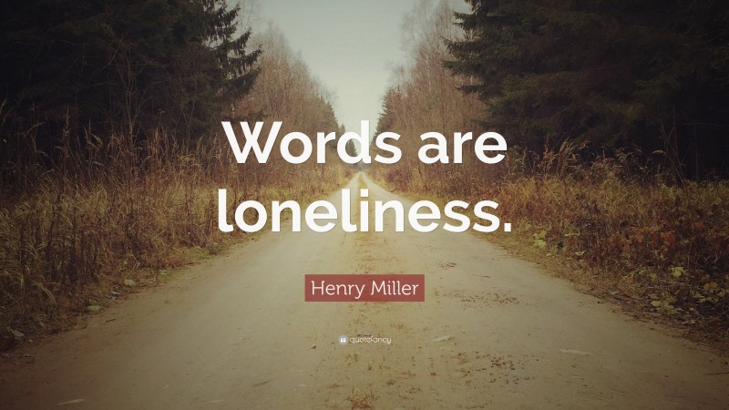 Henry Miller Quote: “Words are loneliness.”