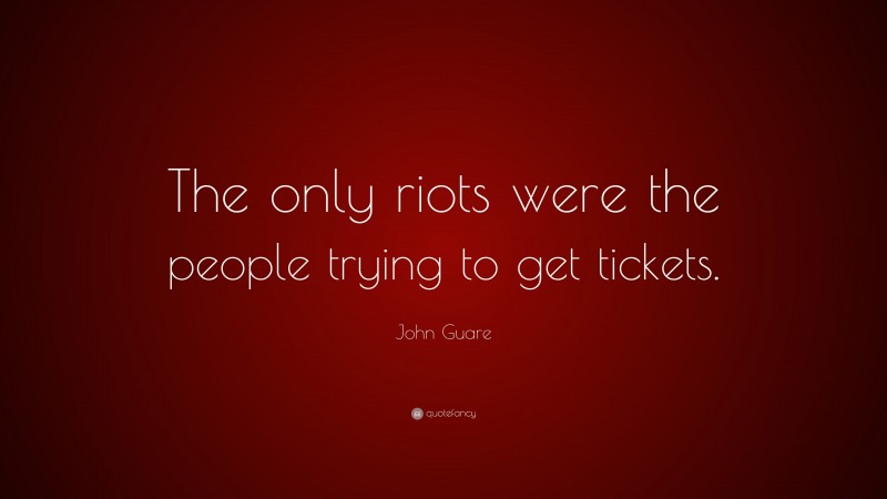 John Guare Quote: “The only riots were the people trying to get tickets.”