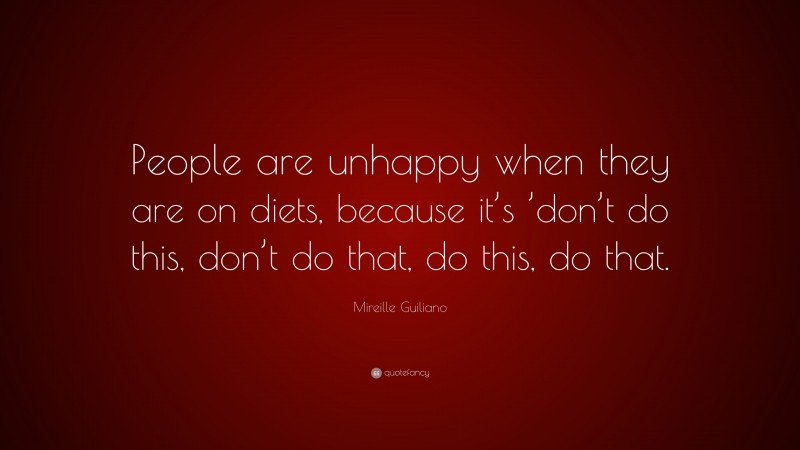 Mireille Guiliano Quote: “People are unhappy when they are on diets, because it’s ’don’t do this, don’t do that, do this, do that.”