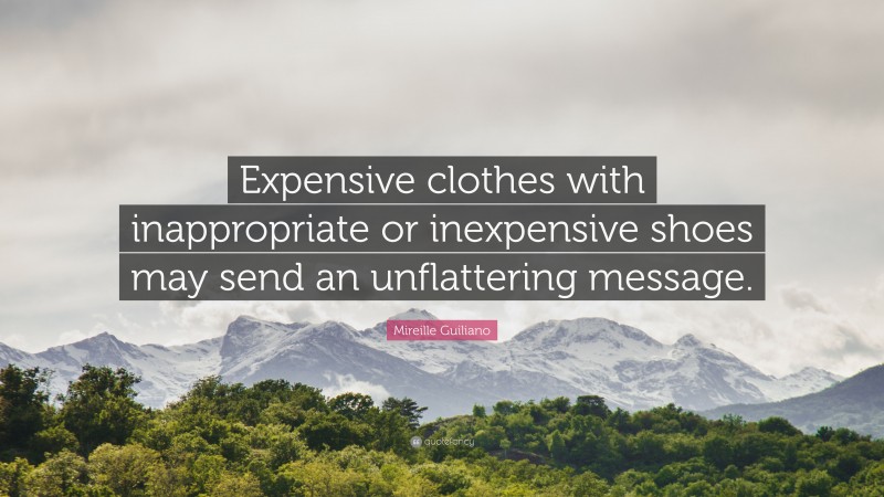 Mireille Guiliano Quote: “Expensive clothes with inappropriate or inexpensive shoes may send an unflattering message.”