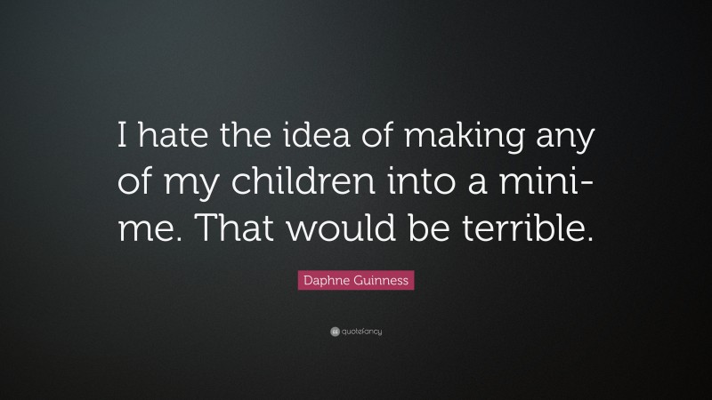 Daphne Guinness Quote: “I hate the idea of making any of my children into a mini-me. That would be terrible.”