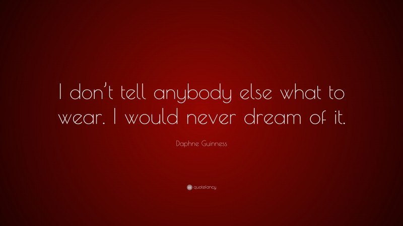Daphne Guinness Quote: “I don’t tell anybody else what to wear. I would never dream of it.”