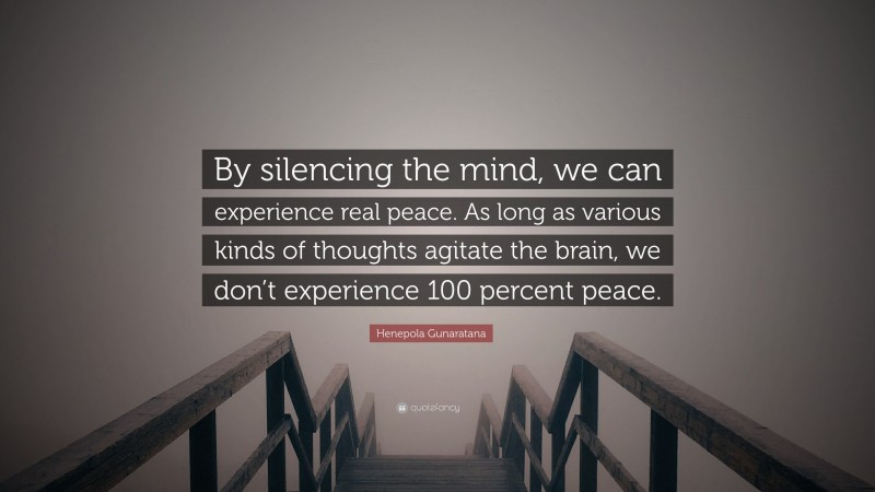 Henepola Gunaratana Quote: “By silencing the mind, we can experience real peace. As long as various kinds of thoughts agitate the brain, we don’t experience 100 percent peace.”