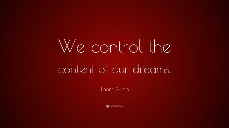 Thom Gunn Quote: “We control the content of our dreams.”