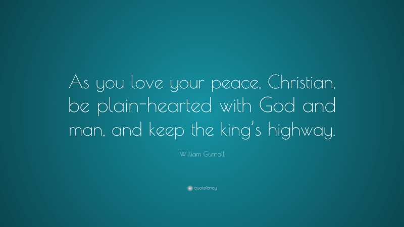 William Gurnall Quote: “As you love your peace, Christian, be plain-hearted with God and man, and keep the king’s highway.”