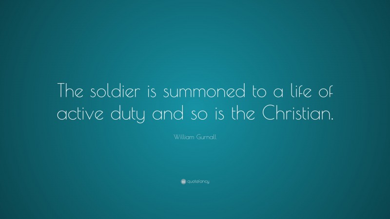 William Gurnall Quote: “The soldier is summoned to a life of active duty and so is the Christian.”