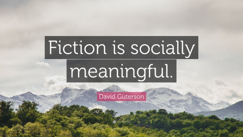 David Guterson Quote: “Fiction is socially meaningful.”