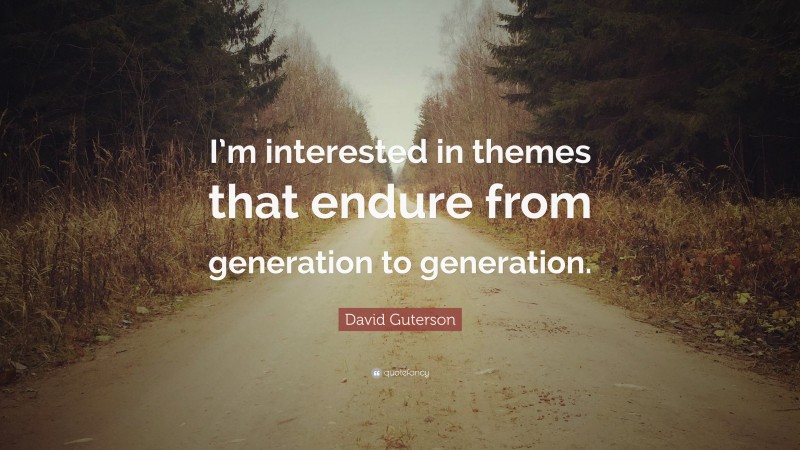 David Guterson Quote: “I’m interested in themes that endure from generation to generation.”