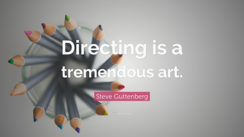 Steve Guttenberg Quote: “Directing is a tremendous art.”