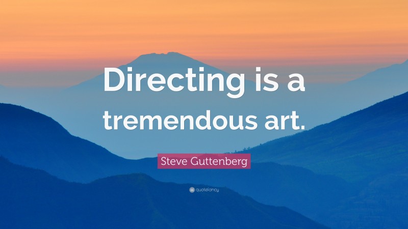Steve Guttenberg Quote: “Directing is a tremendous art.”