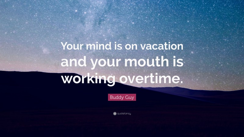 Buddy Guy Quote: “Your mind is on vacation and your mouth is working overtime.”