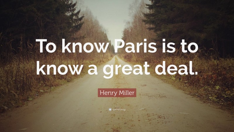 Henry Miller Quote: “To know Paris is to know a great deal.”