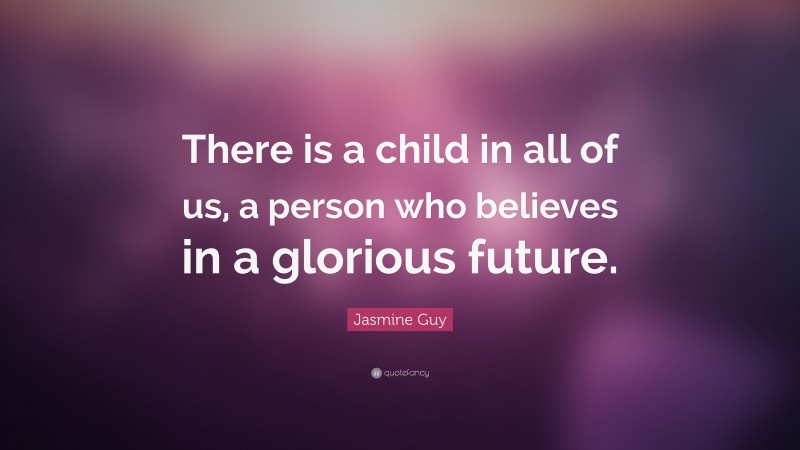 Jasmine Guy Quote: “There is a child in all of us, a person who believes in a glorious future.”