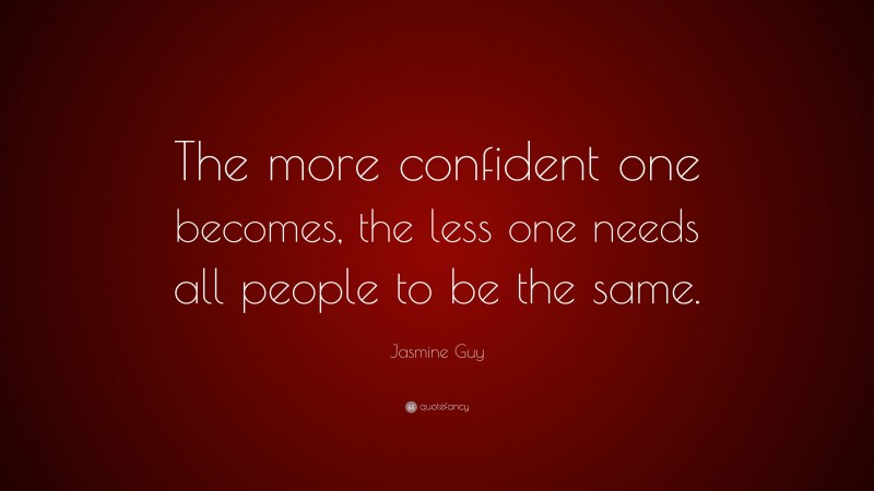 Jasmine Guy Quote: “The more confident one becomes, the less one needs all people to be the same.”