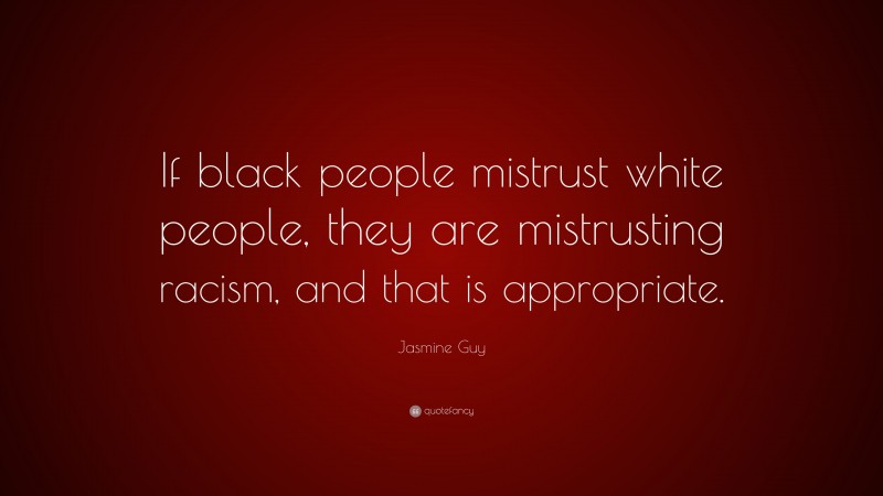 Jasmine Guy Quote: “If black people mistrust white people, they are mistrusting racism, and that is appropriate.”